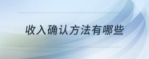 收入確認(rèn)方法有哪些