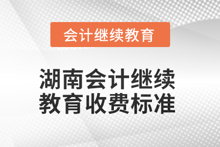 2025年湖南會(huì)計(jì)繼續(xù)教育收費(fèi)標(biāo)準(zhǔn)