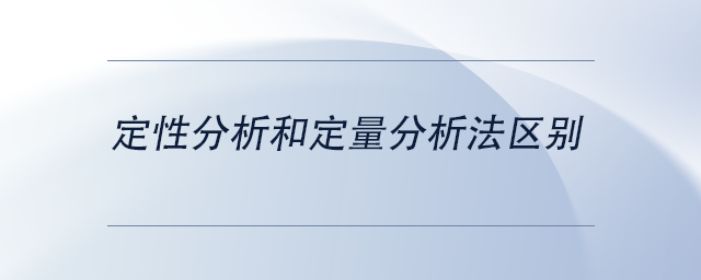 中級(jí)會(huì)計(jì)定性分析和定量分析法區(qū)別
