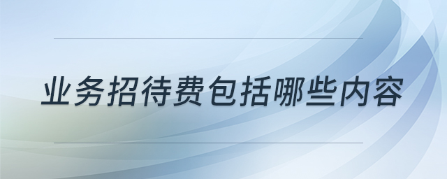 業(yè)務招待費包括哪些內(nèi)容