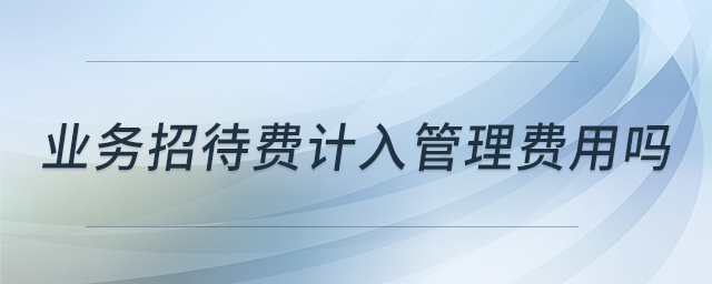 業(yè)務招待費計入管理費用嗎