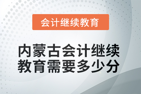 2025年內(nèi)蒙古會(huì)計(jì)人員繼續(xù)教育需要多少分？