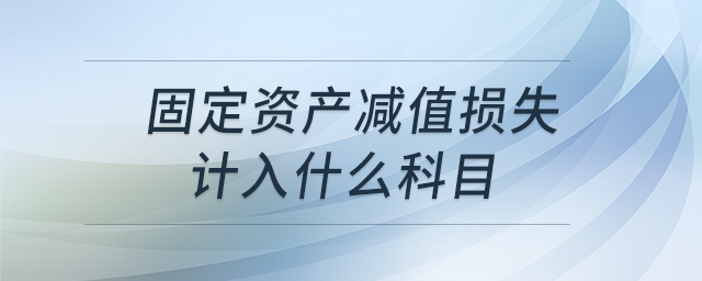 固定資產(chǎn)減值損失計(jì)入什么科目