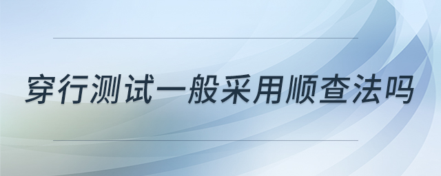 穿行測(cè)試一般采用順查法嗎