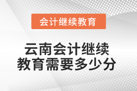 2025年云南會(huì)計(jì)繼續(xù)教育需要多少分？