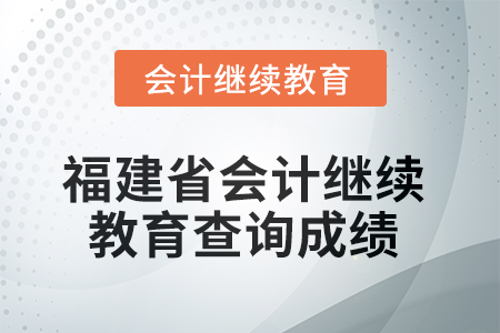 2025年福建省會計人員繼續(xù)教育如何查詢成績？