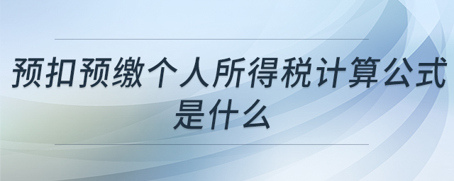 預(yù)扣預(yù)繳個(gè)人所得稅計(jì)算公式是什么