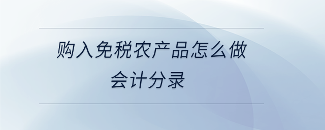 購入免稅農(nóng)產(chǎn)品怎么做會計分錄