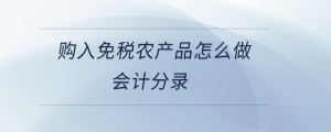 購入免稅農(nóng)產(chǎn)品怎么做會計分錄