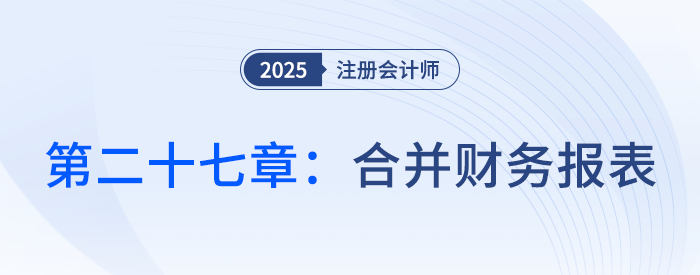 第二十七章合并財(cái)務(wù)報(bào)表_25年注會會計(jì)思維導(dǎo)圖
