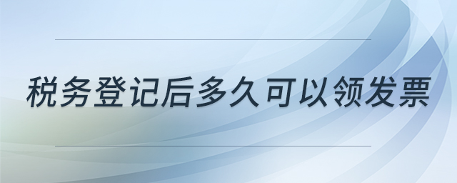 稅務(wù)登記后多久可以領(lǐng)發(fā)票