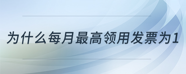 為什么每月最高領(lǐng)用發(fā)票為1