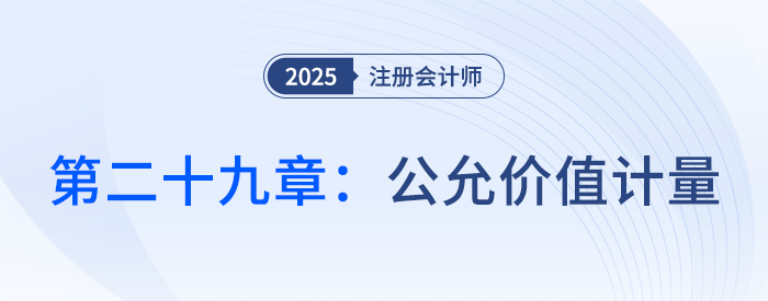 第二十九章公允價(jià)值計(jì)量_25年注會(huì)會(huì)計(jì)思維導(dǎo)圖