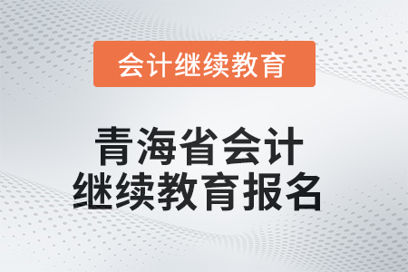 2025年青海省會(huì)計(jì)人員繼續(xù)教育報(bào)名要求