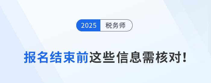 25年稅務(wù)師第一階段報(bào)名7月15日截止，這些信息你核對(duì)了嗎？