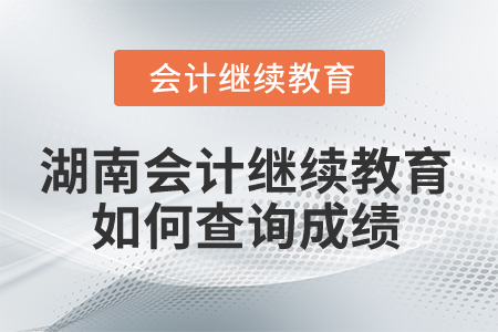 2025年湖南省會(huì)計(jì)繼續(xù)教育如何查詢成績(jī)？