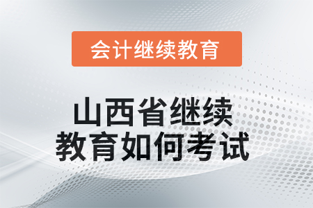2025年山西省繼續(xù)教育如何考試？
