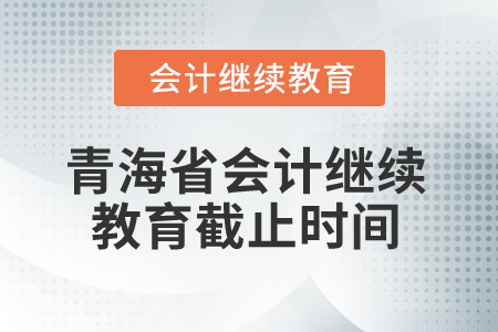 2025年青海省會(huì)計(jì)繼續(xù)教育截止時(shí)間