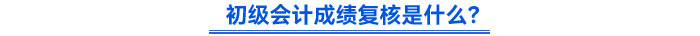 初級會計成績復核是什么？