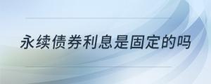 永續(xù)債券利息是固定的嗎