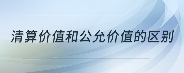 清算價值和公允價值的區(qū)別