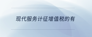 現(xiàn)代服務(wù)計(jì)征增值稅的有