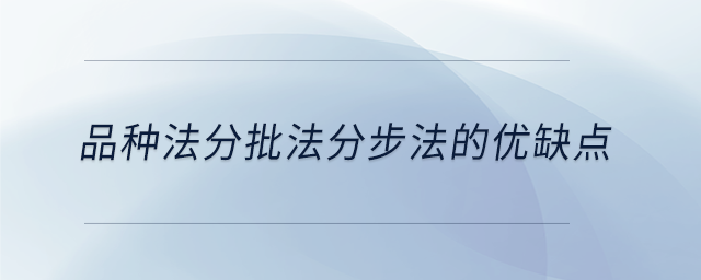品種法分批法分步法的優(yōu)缺點