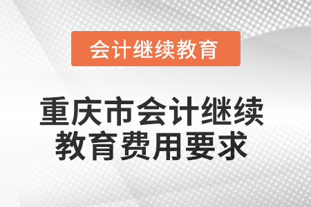 2025年重慶市會計人員繼續(xù)教育費用要求
