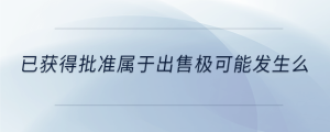 已獲得批準屬于出售極可能發(fā)生么