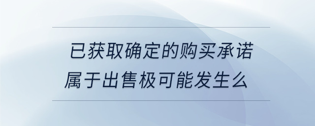 已獲取確定的購(gòu)買(mǎi)承諾屬于出售極可能發(fā)生么