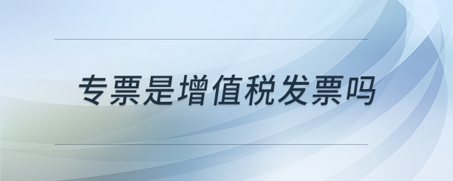 專票是增值稅發(fā)票嗎