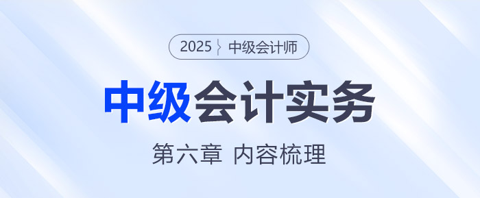 2025年《中級(jí)會(huì)計(jì)實(shí)務(wù)》第六章考情分析及重要內(nèi)容梳理