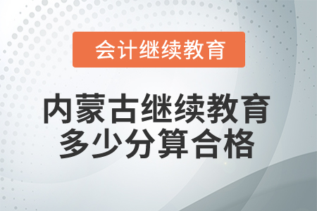 2025年內(nèi)蒙古會計繼續(xù)教育多少分算合格？