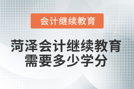 2025年菏澤會計繼續(xù)教育需要多少學(xué)分？