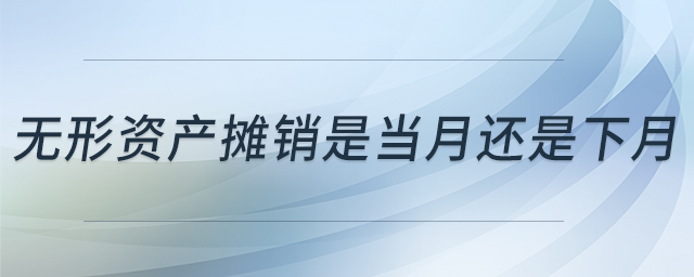無形資產(chǎn)攤銷是當(dāng)月還是下月
