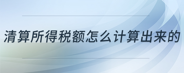 清算所得稅額怎么計(jì)算出來(lái)的