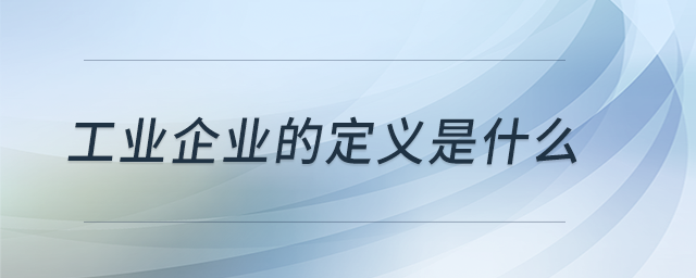 工業(yè)企業(yè)的定義是什么？