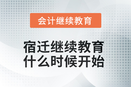 2025年宿遷會(huì)計(jì)繼續(xù)教育什么時(shí)候開(kāi)始？