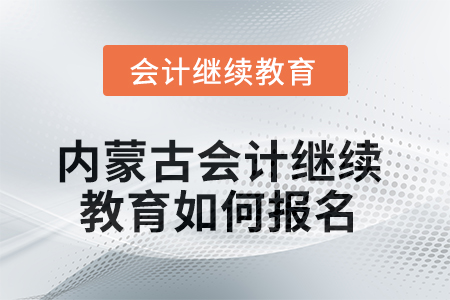 2025年內(nèi)蒙古會(huì)計(jì)繼續(xù)教育如何報(bào)名？