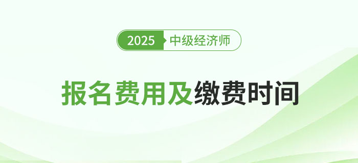 2025年中級(jí)經(jīng)濟(jì)師各地區(qū)報(bào)名費(fèi)用及繳費(fèi)時(shí)間！