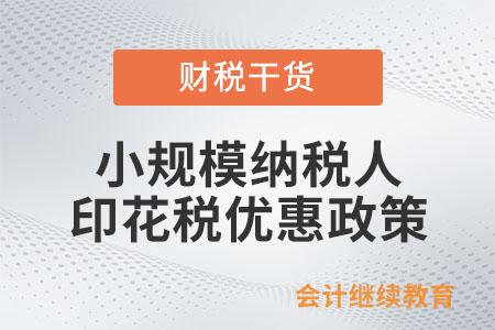小規(guī)模納稅人印花稅優(yōu)惠政策怎么規(guī)定的？