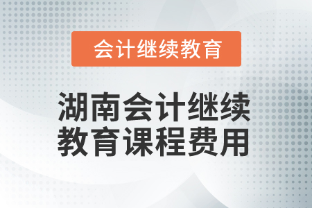 2025年湖南會(huì)計(jì)繼續(xù)教育課程費(fèi)用