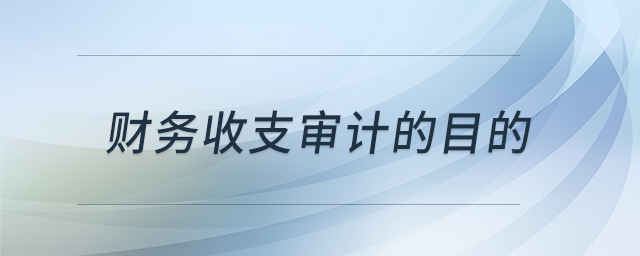 財(cái)務(wù)收支審計(jì)的目的