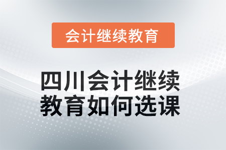 2025年四川會(huì)計(jì)繼續(xù)教育如何選課？