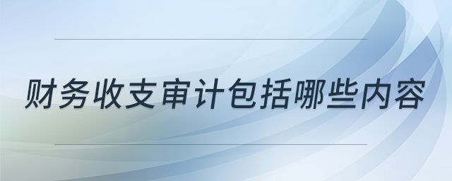 財務收支審計包括哪些內(nèi)容