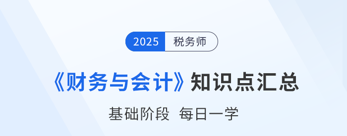 25年稅務(wù)師《財(cái)務(wù)與會(huì)計(jì)》基礎(chǔ)知識(shí)點(diǎn)匯總，速來(lái)打卡跟學(xué)！