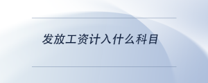 發(fā)放工資計(jì)入什么科目