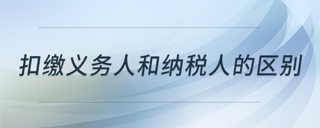 扣繳義務(wù)人和納稅人的區(qū)別