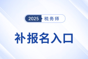 錯(cuò)過首次報(bào)名不要慌！25年稅務(wù)師補(bǔ)報(bào)名入口8月11日10:00開啟