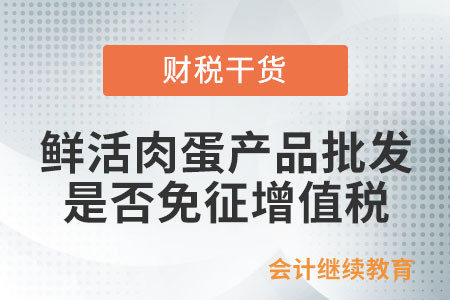 從事鮮活肉蛋產(chǎn)品的批發(fā)、零售是否免征增值稅？